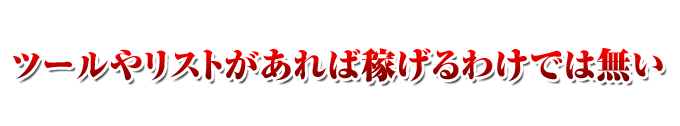 ツールやリストがあれば稼げるわけでは無い 