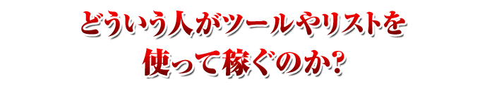 どういう人がツールやリストを使って稼ぐのか？ 