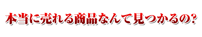 本当に売れる商品なんて見つかるの？ 
